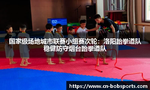 国家级场地城市联赛小组赛次轮：洛阳跆拳道队稳健防守烟台跆拳道队