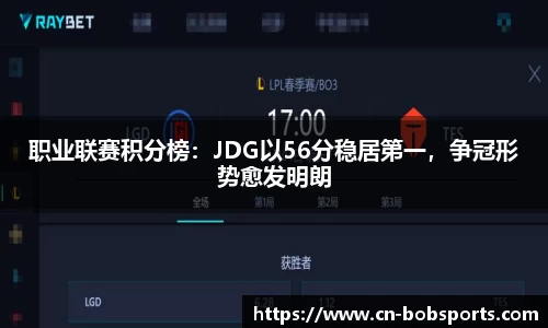 职业联赛积分榜：JDG以56分稳居第一，争冠形势愈发明朗