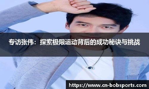 专访张伟：探索极限运动背后的成功秘诀与挑战