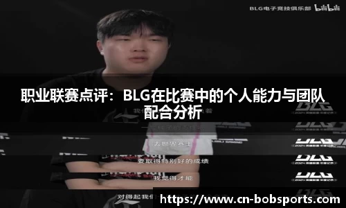 职业联赛点评：BLG在比赛中的个人能力与团队配合分析