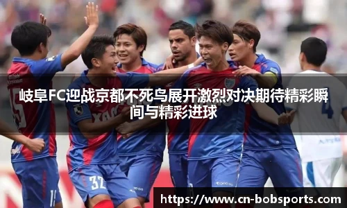 岐阜FC迎战京都不死鸟展开激烈对决期待精彩瞬间与精彩进球