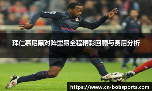 拜仁慕尼黑对阵里昂全程精彩回顾与赛后分析