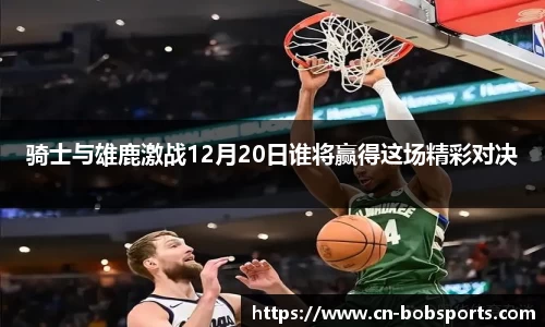 骑士与雄鹿激战12月20日谁将赢得这场精彩对决